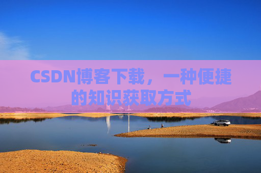 CSDN博客下载，一种便捷的知识获取方式